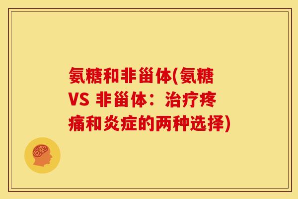 氨糖和非甾体(氨糖 VS 非甾体：治疗疼痛和炎症的两种选择)