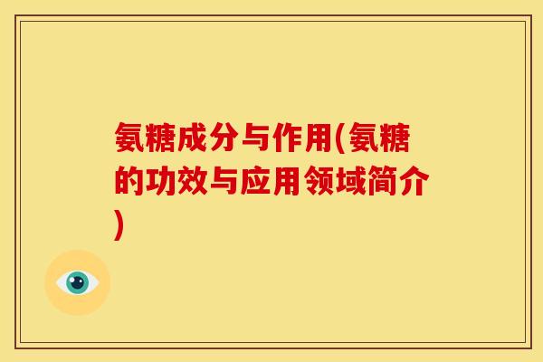 氨糖成分与作用(氨糖的功效与应用领域简介)
