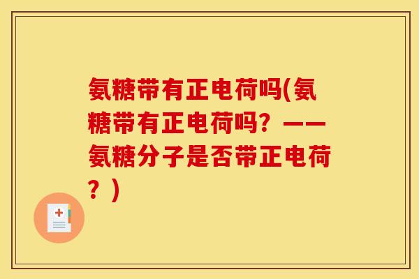 氨糖带有正电荷吗(氨糖带有正电荷吗？——氨糖分子是否带正电荷？)