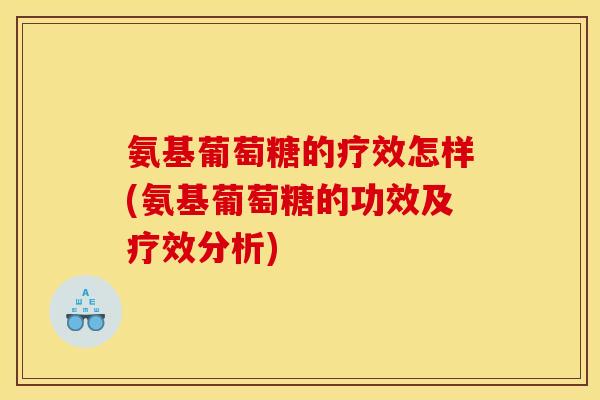 氨基葡萄糖的疗效怎样(氨基葡萄糖的功效及疗效分析)