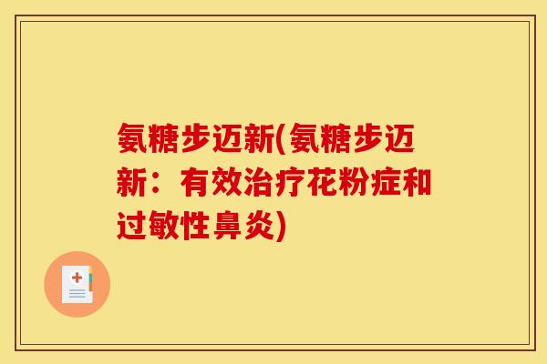 氨糖步迈新(氨糖步迈新：有效治疗花粉症和过敏性鼻炎)