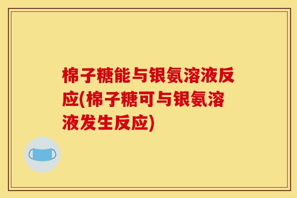 棉子糖能与银氨溶液反应(棉子糖可与银氨溶液发生反应)
