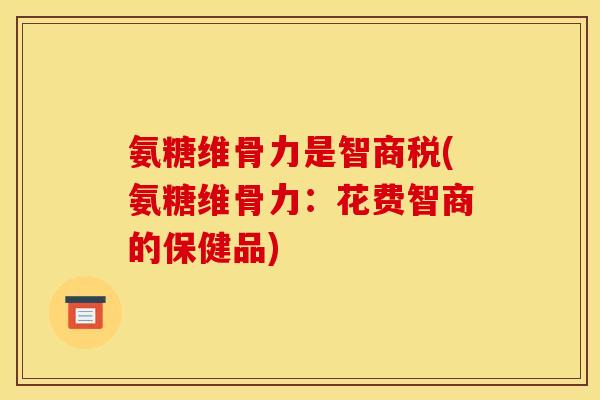 氨糖维骨力是智商税(氨糖维骨力：花费智商的保健品)