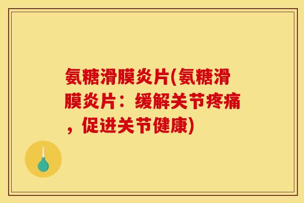 氨糖滑膜炎片(氨糖滑膜炎片：缓解关节疼痛，促进关节健康)