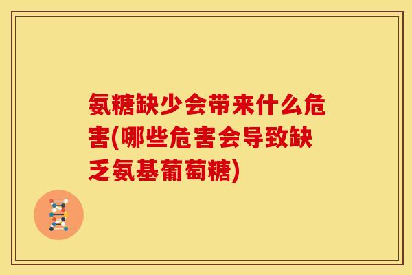 氨糖缺少会带来什么危害(哪些危害会导致缺乏氨基葡萄糖)