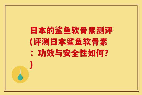 日本的鲨鱼软骨素测评(评测日本鲨鱼软骨素：功效与安全性如何？)