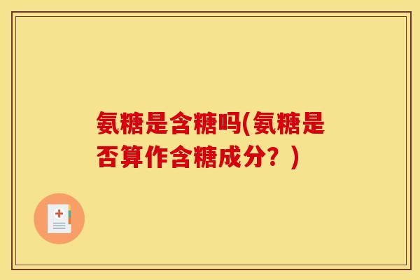 氨糖是含糖吗(氨糖是否算作含糖成分？)