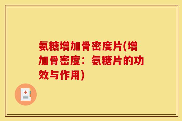氨糖增加骨密度片(增加骨密度：氨糖片的功效与作用)