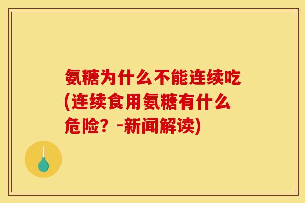 氨糖为什么不能连续吃(连续食用氨糖有什么危险？-新闻解读)