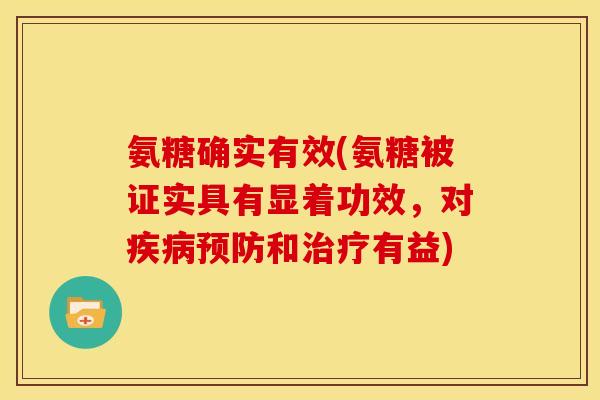 氨糖确实有效(氨糖被证实具有显着功效，对疾病预防和治疗有益)