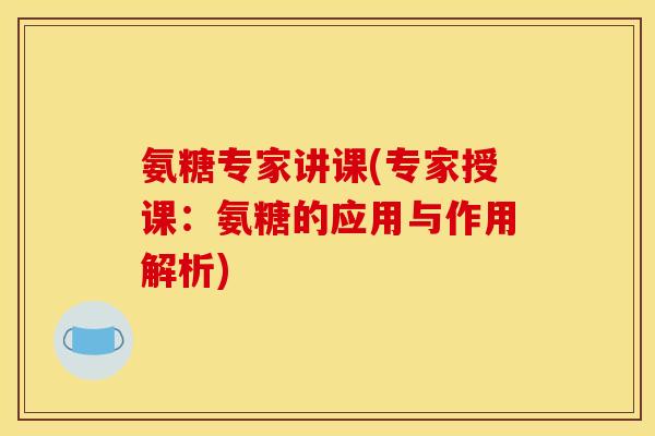氨糖专家讲课(专家授课：氨糖的应用与作用解析)