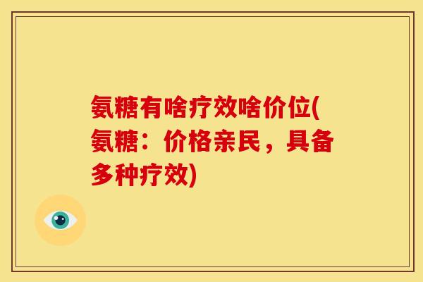 氨糖有啥疗效啥价位(氨糖：价格亲民，具备多种疗效)