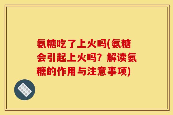 氨糖吃了上火吗(氨糖会引起上火吗？解读氨糖的作用与注意事项)
