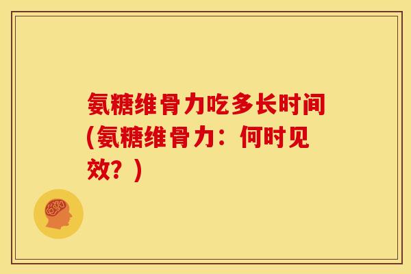 氨糖维骨力吃多长时间(氨糖维骨力：何时见效？)