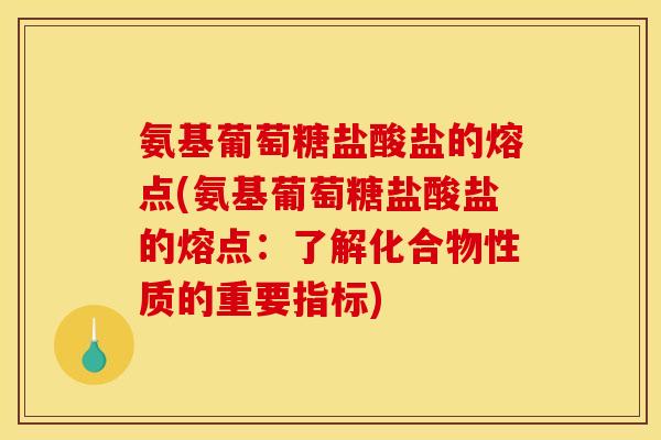 氨基葡萄糖盐酸盐的熔点(氨基葡萄糖盐酸盐的熔点：了解化合物性质的重要指标)
