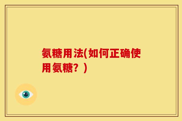 氨糖用法(如何正确使用氨糖？)