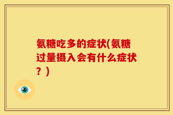氨糖吃多的症状(氨糖过量摄入会有什么症状？)