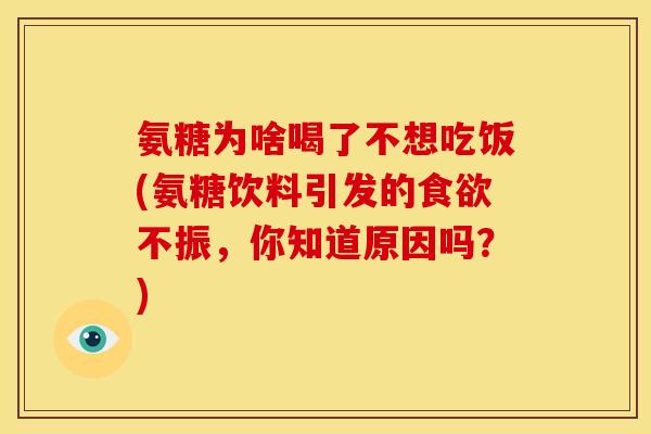 氨糖为啥喝了不想吃饭(氨糖饮料引发的食欲不振，你知道原因吗？)