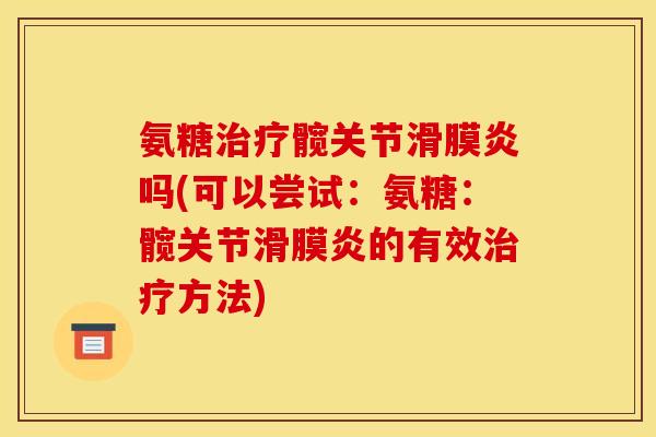 氨糖治疗髋关节滑膜炎吗(可以尝试：氨糖：髋关节滑膜炎的有效治疗方法)