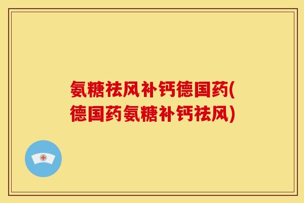 氨糖祛风补钙德国药(德国药氨糖补钙祛风)