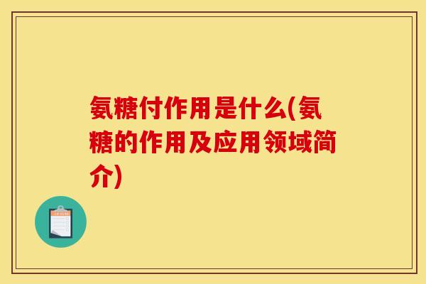 氨糖付作用是什么(氨糖的作用及应用领域简介)