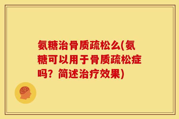 氨糖治骨质疏松么(氨糖可以用于骨质疏松症吗？简述治疗效果)