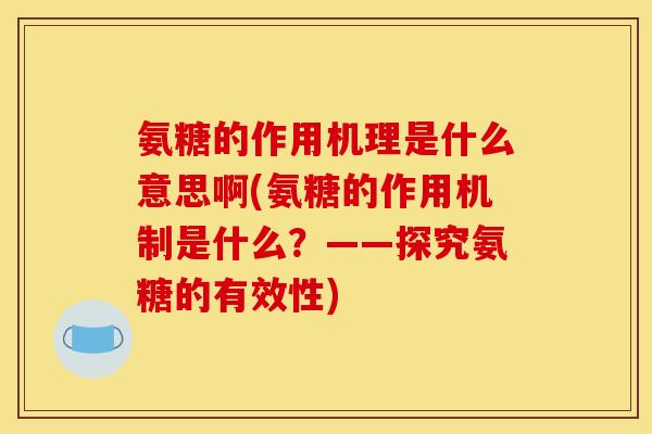 氨糖的作用机理是什么意思啊(氨糖的作用机制是什么？——探究氨糖的有效性)