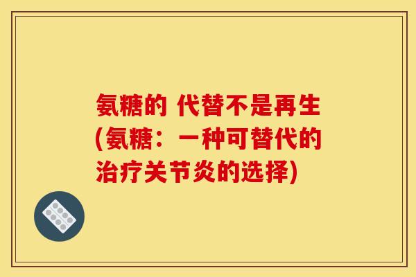 氨糖的 代替不是再生(氨糖：一种可替代的治疗关节炎的选择)