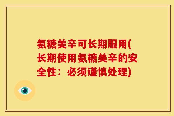 氨糖美辛可长期服用(长期使用氨糖美辛的安全性：必须谨慎处理)