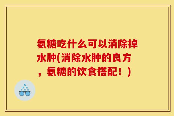 氨糖吃什么可以消除掉水肿(消除水肿的良方，氨糖的饮食搭配！)
