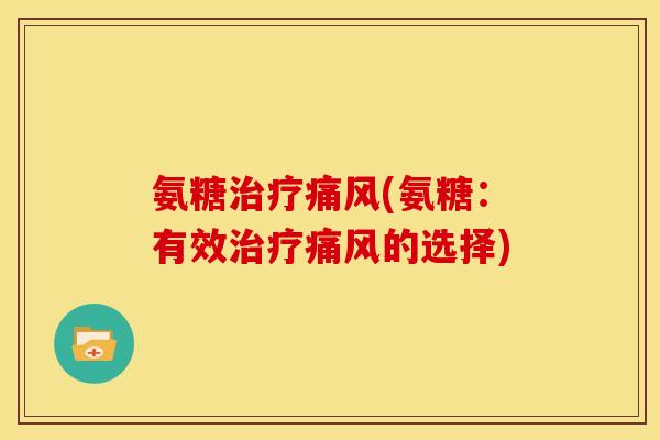 氨糖治疗痛风(氨糖：有效治疗痛风的选择)