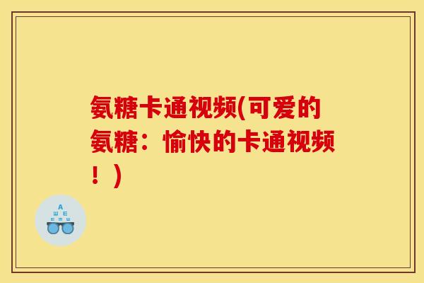 氨糖卡通视频(可爱的氨糖：愉快的卡通视频！)