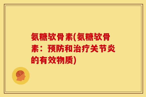 氨糖欤骨素(氨糖欤骨素：预防和治疗关节炎的有效物质)