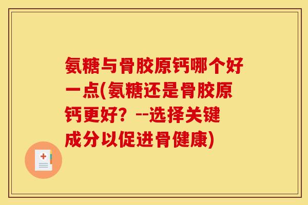 氨糖与骨胶原钙哪个好一点(氨糖还是骨胶原钙更好？--选择关键成分以促进骨健康)