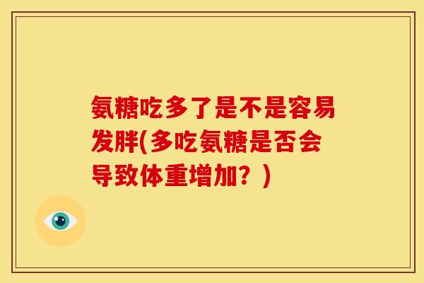 氨糖吃多了是不是容易发胖(多吃氨糖是否会导致体重增加？)