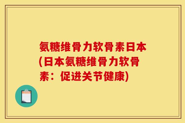 氨糖维骨力软骨素日本(日本氨糖维骨力软骨素：促进关节健康)