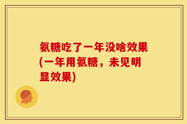 氨糖吃了一年没啥效果(一年用氨糖，未见明显效果)
