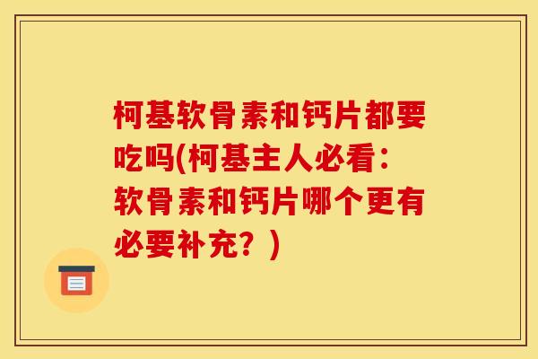 柯基软骨素和钙片都要吃吗(柯基主人必看：软骨素和钙片哪个更有必要补充？)