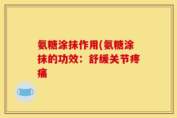 氨糖涂抹作用(氨糖涂抹的功效：舒缓关节疼痛