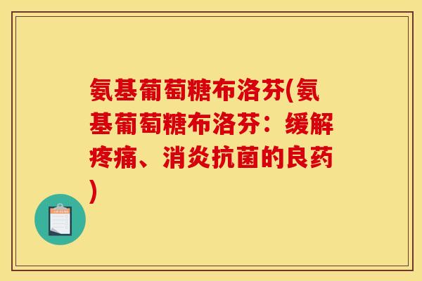 氨基葡萄糖布洛芬(氨基葡萄糖布洛芬：缓解疼痛、消炎抗菌的良药)