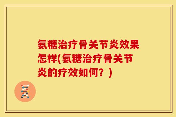 氨糖治疗骨关节炎效果怎样(氨糖治疗骨关节炎的疗效如何？)