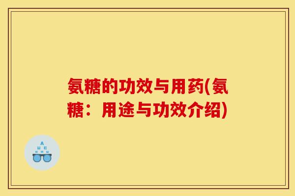 氨糖的功效与用药(氨糖：用途与功效介绍)