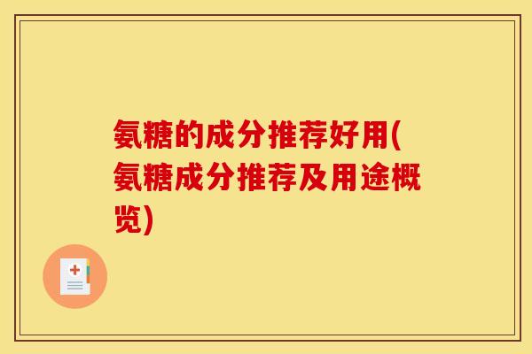 氨糖的成分推荐好用(氨糖成分推荐及用途概览)