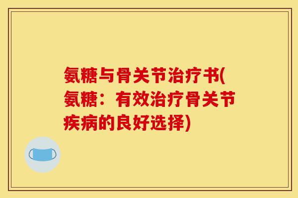 氨糖与骨关节治疗书(氨糖：有效治疗骨关节疾病的良好选择)