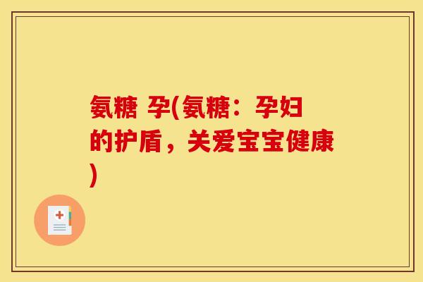 氨糖 孕(氨糖：孕妇的护盾，关爱宝宝健康)
