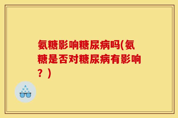 氨糖影响糖尿病吗(氨糖是否对糖尿病有影响？)