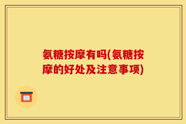 氨糖按摩有吗(氨糖按摩的好处及注意事项)