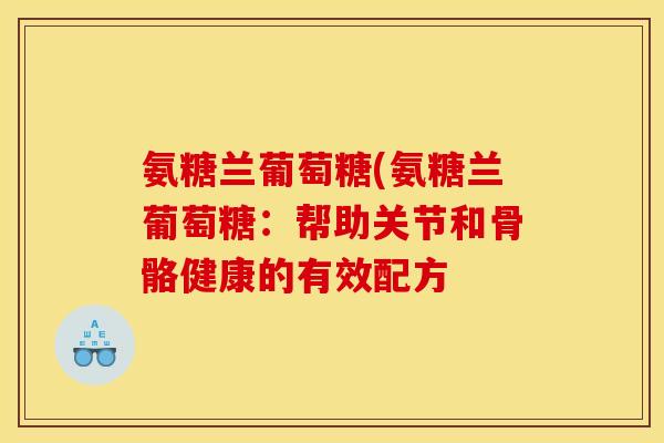氨糖兰葡萄糖(氨糖兰葡萄糖：帮助关节和骨骼健康的有效配方