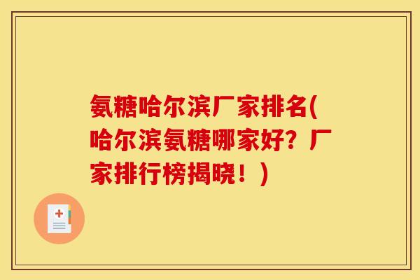 氨糖哈尔滨厂家排名(哈尔滨氨糖哪家好？厂家排行榜揭晓！)