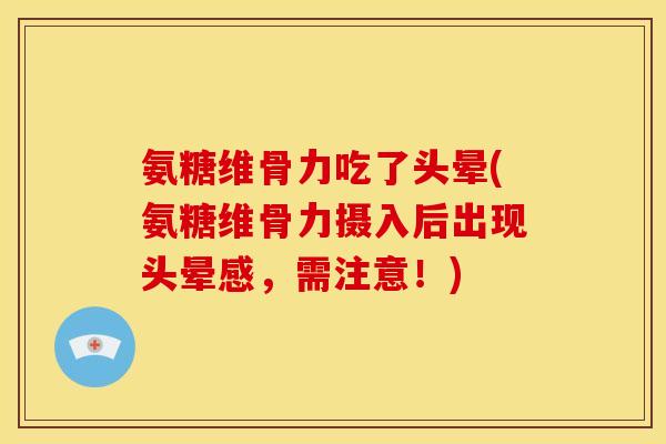 氨糖维骨力吃了头晕(氨糖维骨力摄入后出现头晕感，需注意！)